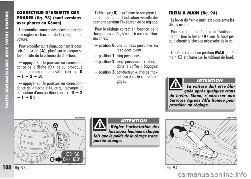 Alfa Romeo 147 2007 Notice dentretien (in French) FAITES CONNAISSANCE AVEC VOTRE VOITURE
108
FREIN A MAIN (fig. 94)
Le levier du frein à main est placé entre les
sièges avant.
Pour serrer le frein à main en “stationne-
ment”, tirer le levier Alfa Romeo 147 2007 Notice dentretien (in French) FAITES CONNAISSANCE AVEC VOTRE VOITURE
108
FREIN A MAIN (fig. 94)
Le levier du frein à main est placé entre les
sièges avant.
Pour serrer le frein à main en “stationne-
ment”, tirer le levier