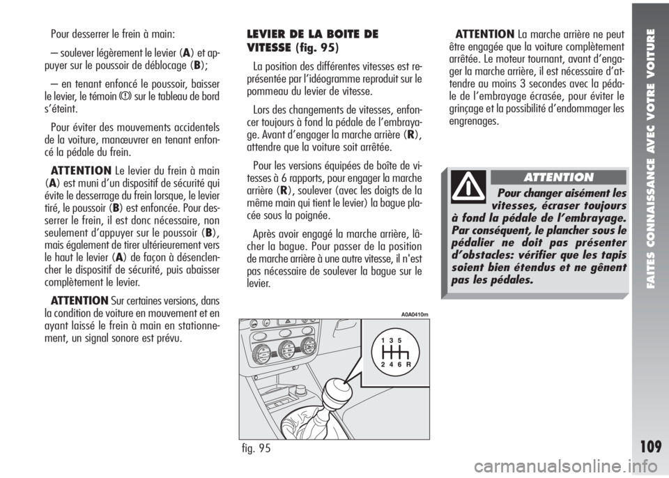 Alfa Romeo 147 2007 Notice dentretien (in French) FAITES CONNAISSANCE AVEC VOTRE VOITURE
109
Pour desserrer le frein à main:
– soulever légèrement le levier (A) et ap-
puyer sur le poussoir de déblocage (B);
– en tenant enfoncé le poussoir, Alfa Romeo 147 2007 Notice dentretien (in French) FAITES CONNAISSANCE AVEC VOTRE VOITURE
109
Pour desserrer le frein à main:
– soulever légèrement le levier (A) et ap-
puyer sur le poussoir de déblocage (B);
– en tenant enfoncé le poussoir,