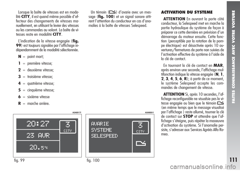 Alfa Romeo 147 2008  Notice dentretien (in French) FAITES CONNAISSANCE AVEC VOTRE VOITURE
111fig. 99
A0A9017f
fig. 100
A0A9081f
Lorsque la boîte de vitesses est en moda-
litéCITY, il est quand même possible d’ef-
fecteur des changements de vitess