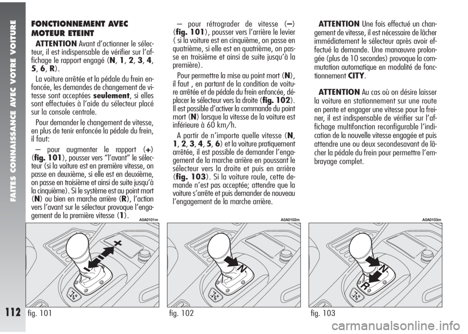 Alfa Romeo 147 2007 Notice dentretien (in French) FAITES CONNAISSANCE AVEC VOTRE VOITURE
112fig. 103
A0A0103m
fig. 101
A0A0101m
fig. 102
A0A0102m
FONCTIONNEMENT AVEC
MOTEUR ETEINT
ATTENTIONAvant d’actionner le sélec-
teur, il est indispensable de Alfa Romeo 147 2007 Notice dentretien (in French) FAITES CONNAISSANCE AVEC VOTRE VOITURE
112fig. 103
A0A0103m
fig. 101
A0A0101m
fig. 102
A0A0102m
FONCTIONNEMENT AVEC
MOTEUR ETEINT
ATTENTIONAvant d’actionner le sélec-
teur, il est indispensable de
