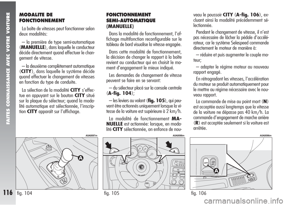 Alfa Romeo 147 2005  Notice dentretien (in French) FAITES CONNAISSANCE AVEC VOTRE VOITURE
116fig. 105
A0A0098m
fig. 104
A0A0097m
fig. 106
A0A0096m
MODALITE DE
FONCTIONNEMENT
La boîte de vitesses peut fonctionner selon
deux modalités:
– la premièr
