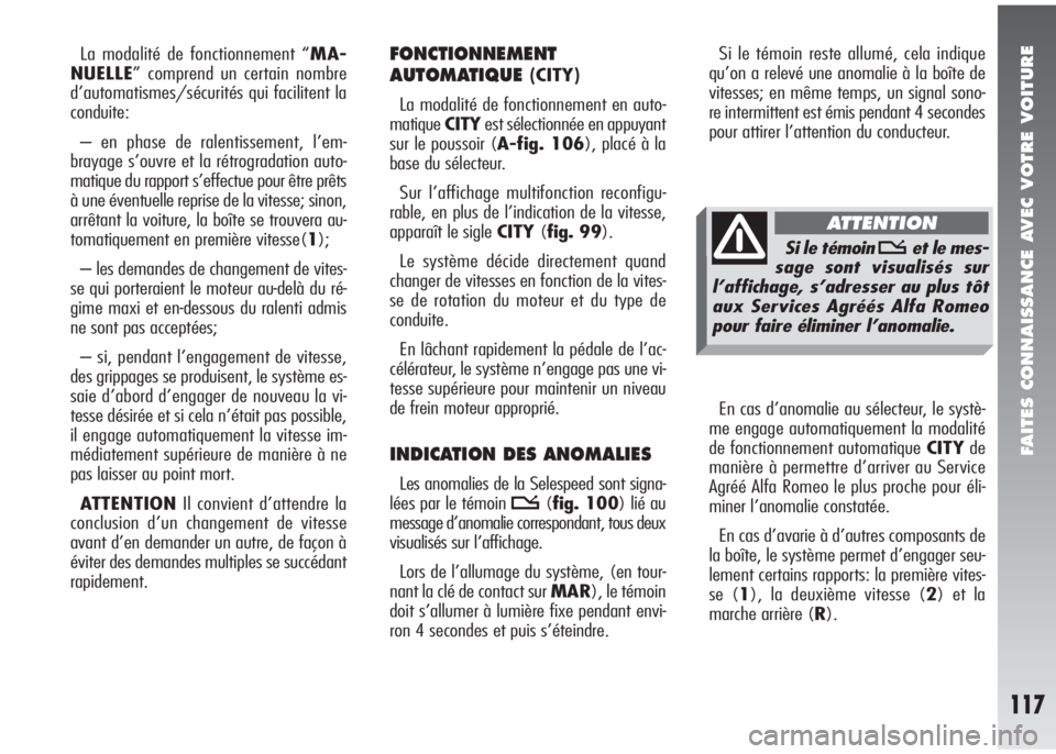 Alfa Romeo 147 2008  Notice dentretien (in French) FAITES CONNAISSANCE AVEC VOTRE VOITURE
117
La modalité de fonctionnement “MA-
NUELLE” comprend un certain nombre
d’automatismes/sécurités qui facilitent la
conduite:
– en phase de ralentiss