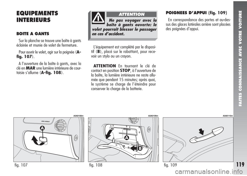Alfa Romeo 147 2007 Notice dentretien (in French) FAITES CONNAISSANCE AVEC VOTRE VOITURE
119
EQUIPEMENTS
INTERIEURS
BOITE A GANTS
Sur la planche se trouve une boîte à gants
éclairée et munie de volet de fermeture.
Pour ouvrir le volet, agir sur Alfa Romeo 147 2007 Notice dentretien (in French) FAITES CONNAISSANCE AVEC VOTRE VOITURE
119
EQUIPEMENTS
INTERIEURS
BOITE A GANTS
Sur la planche se trouve une boîte à gants
éclairée et munie de volet de fermeture.
Pour ouvrir le volet, agir sur