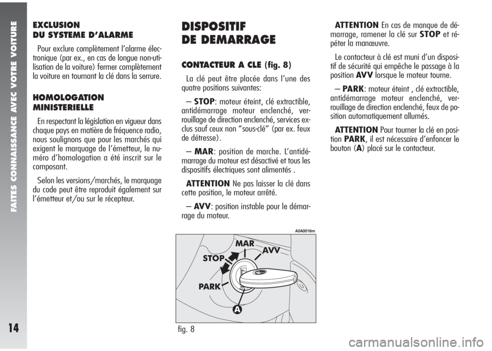 Alfa Romeo 147 2005  Notice dentretien (in French) FAITES CONNAISSANCE AVEC VOTRE VOITURE
14
EXCLUSION
DU SYSTEME D’ALARME
Pour exclure complètement l’alarme élec-
tronique (par ex., en cas de longue non-uti-
lisation de la voiture) fermer compl