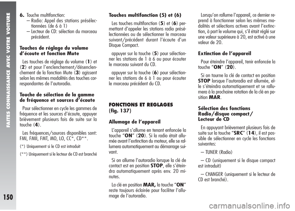 Alfa Romeo 147 2005  Notice dentretien (in French) FAITES CONNAISSANCE AVEC VOTRE VOITURE
150
6.Touche multifonction:
– Radio: Appel des stations présélec-
tionnées (de 6 à 1)
– Lecteur de CD: sélection du morceau
précédent.
Touches de rég
