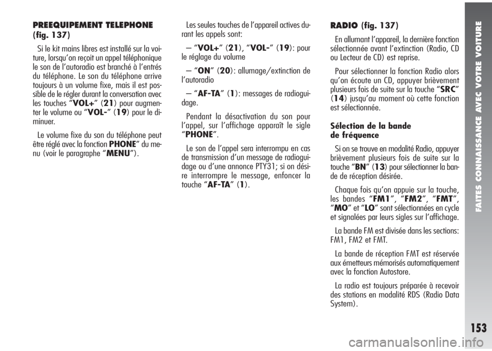 Alfa Romeo 147 2005  Notice dentretien (in French) FAITES CONNAISSANCE AVEC VOTRE VOITURE
153
PREEQUIPEMENT TELEPHONE
(fig. 137)
Si le kit mains libres est installé sur la voi-
ture, lorsqu’on reçoit un appel téléphonique
le son de l’autoradio