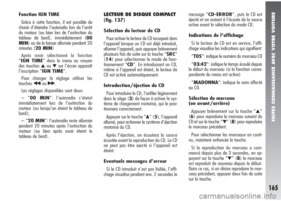 Alfa Romeo 147 2005  Notice dentretien (in French) FAITES CONNAISSANCE AVEC VOTRE VOITURE
165
Fonction IGN TIME
Grâce à cette fonction, il est possible de
choisir d'éteindre l'autoradio lors de l'arrêt
du moteur (ou bien lors de l'
