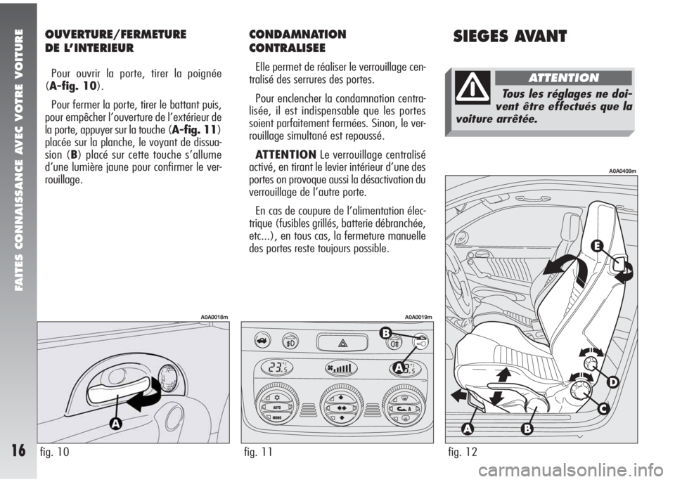 Alfa Romeo 147 2005  Notice dentretien (in French) SIEGES AVANTOUVERTURE/FERMETURE 
DE L’INTERIEUR
Pour ouvrir la porte, tirer la poignée 
(A-fig. 10).
Pour fermer la porte, tirer le battant puis,
pour empêcher l’ouverture de l’extérieur de
l
