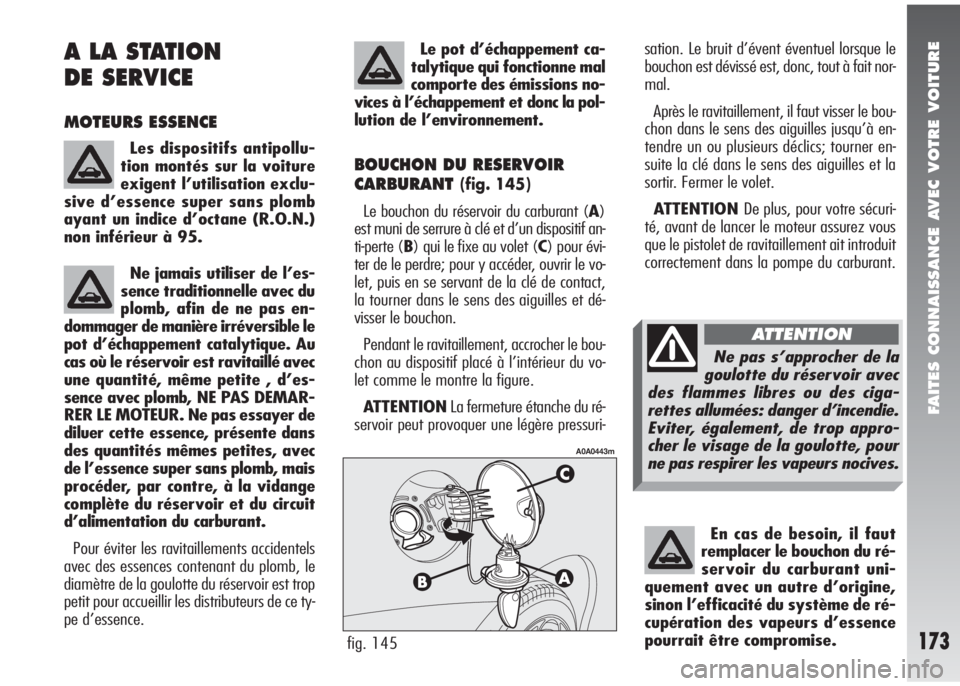 Alfa Romeo 147 2005  Notice dentretien (in French) FAITES CONNAISSANCE AVEC VOTRE VOITURE
173
A LA STATION 
DE SERVICE
MOTEURS ESSENCE
Les dispositifs antipollu-
tion montés sur la voiture
exigent l’utilisation exclu-
sive d’essence super sans pl
