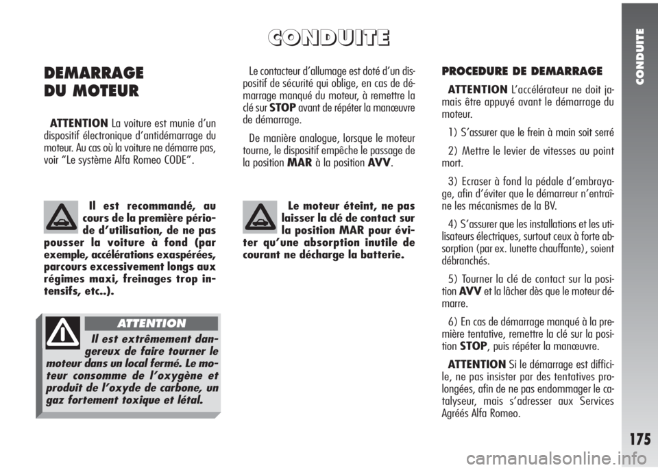 Alfa Romeo 147 2008  Notice dentretien (in French) CONDUITE
175
PROCEDURE DE DEMARRAGE
ATTENTIONL’accélérateur ne doit ja-
mais être appuyé avant le démarrage du
moteur.
1) S’assurer que le frein à main soit serré
2) Mettre le levier de vit