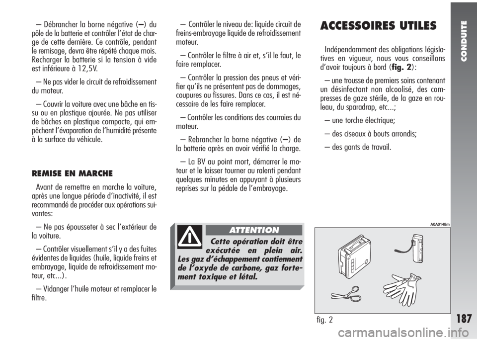 Alfa Romeo 147 2007 Notice dentretien (in French) CONDUITE
187
ACCESSOIRES UTILES
Indépendamment des obligations législa-
tives en vigueur, nous vous conseillons
d’avoir toujours à bord (fig. 2):
– une trousse de premiers soins contenant
un d Alfa Romeo 147 2007 Notice dentretien (in French) CONDUITE
187
ACCESSOIRES UTILES
Indépendamment des obligations législa-
tives en vigueur, nous vous conseillons
d’avoir toujours à bord (fig. 2):
– une trousse de premiers soins contenant
un d