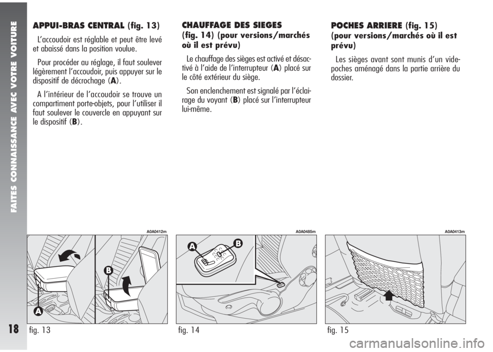 Alfa Romeo 147 2008  Notice dentretien (in French) FAITES CONNAISSANCE AVEC VOTRE VOITURE
18
APPUI-BRAS CENTRAL (fig. 13)
L’accoudoir est réglable et peut être levé
et abaissé dans la position voulue.
Pour procéder au réglage, il faut soulever