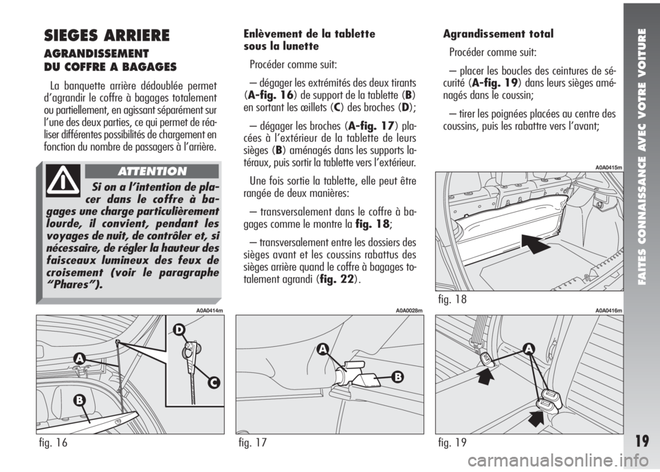 Alfa Romeo 147 2005  Notice dentretien (in French) FAITES CONNAISSANCE AVEC VOTRE VOITURE
19
SIEGES ARRIERE
AGRANDISSEMENT
DU COFFRE A BAGAGES
La banquette arrière dédoublée permet
d’agrandir le coffre à bagages totalement
ou partiellement, en a