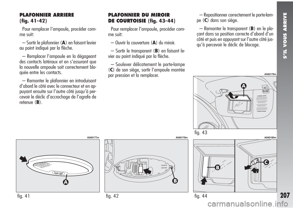 Alfa Romeo 147 2007 Notice dentretien (in French) S’IL VOUS ARRIVE
207
PLAFONNIER ARRIERE
(fig. 41-42)
Pour remplacer l’ampoule, procéder com-
me suit:
– Sortir le plafonnier (A) en faisant levier
au point indiqué par la flèche.
– Remplac Alfa Romeo 147 2007 Notice dentretien (in French) S’IL VOUS ARRIVE
207
PLAFONNIER ARRIERE
(fig. 41-42)
Pour remplacer l’ampoule, procéder com-
me suit:
– Sortir le plafonnier (A) en faisant levier
au point indiqué par la flèche.
– Remplac
