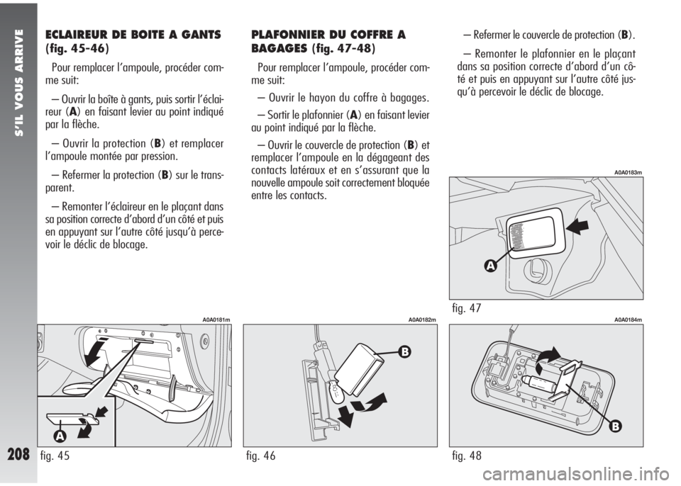 Alfa Romeo 147 2007 Notice dentretien (in French) S’IL VOUS ARRIVE
208
ECLAIREUR DE BOITE A GANTS
(fig. 45-46)
Pour remplacer l’ampoule, procéder com-
me suit:
– Ouvrir la boîte à gants, puis sortir l’éclai-
reur (A) en faisant levier au Alfa Romeo 147 2007 Notice dentretien (in French) S’IL VOUS ARRIVE
208
ECLAIREUR DE BOITE A GANTS
(fig. 45-46)
Pour remplacer l’ampoule, procéder com-
me suit:
– Ouvrir la boîte à gants, puis sortir l’éclai-
reur (A) en faisant levier au