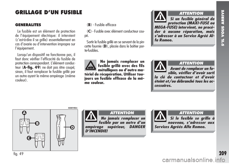 Alfa Romeo 147 2008  Notice dentretien (in French) S’IL VOUS ARRIVE
209
GRILLAGE D’UN FUSIBLE 
GENERALITES
Le fusible est un élément de protection
de l’équipement électrique: il intervient
(c’est-à-dire il se grille) essentiellement en
ca