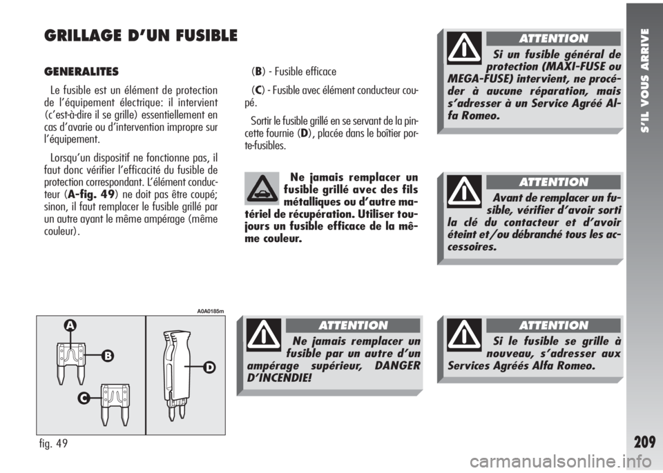 Alfa Romeo 147 2007 Notice dentretien (in French) S’IL VOUS ARRIVE
209
GRILLAGE D’UN FUSIBLE
GENERALITES
Le fusible est un élément de protection
de l’équipement électrique: il intervient
(c’est-à-dire il se grille) essentiellement en
ca Alfa Romeo 147 2007 Notice dentretien (in French) S’IL VOUS ARRIVE
209
GRILLAGE D’UN FUSIBLE
GENERALITES
Le fusible est un élément de protection
de l’équipement électrique: il intervient
(c’est-à-dire il se grille) essentiellement en
ca