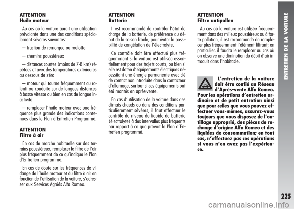 Alfa Romeo 147 2005  Notice dentretien (in French) ENTRETIEN DE LA VOITURE
225
ATTENTION 
Huile moteur
Au cas où la voiture aurait une utilisation
prévalante dans une des conditions spécia-
lement sévères suivantes: 
– traction de remorque ou r