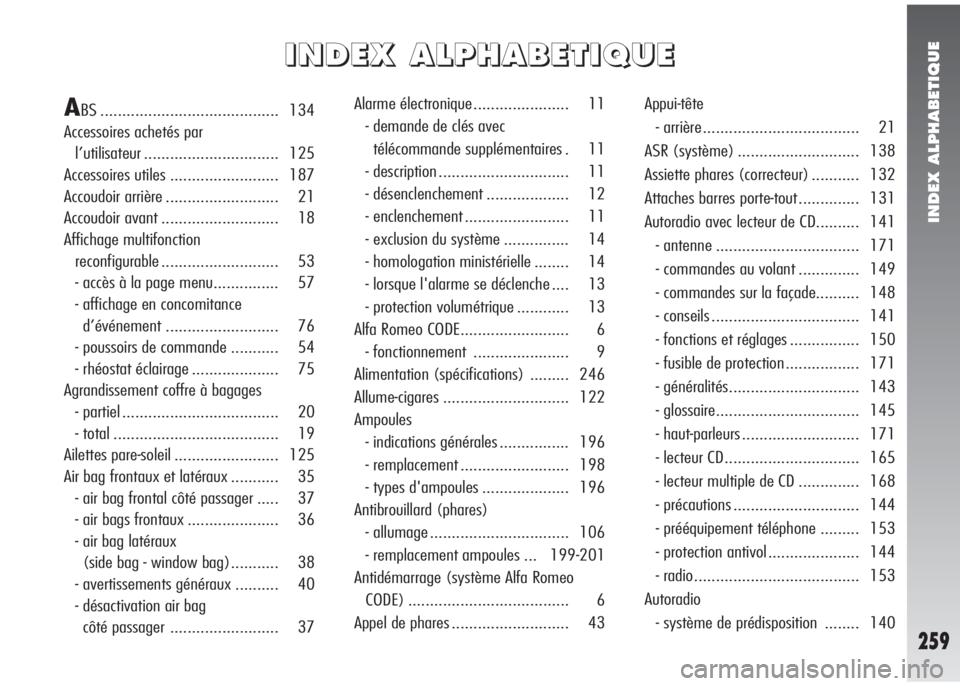 Alfa Romeo 147 2007 Notice dentretien (in French) INDEX ALPHABETIQUE
259
I I
N N
D D
E E
X X
A A
L L
P P
H H
A A
B B
E E
T T
I I
Q Q
U U
E E
ABS ......................................... 134
Accessoires achetés par
l’utilisateur ................. Alfa Romeo 147 2007 Notice dentretien (in French) INDEX ALPHABETIQUE
259
I I
N N
D D
E E
X X
A A
L L
P P
H H
A A
B B
E E
T T
I I
Q Q
U U
E E
ABS ......................................... 134
Accessoires achetés par
l’utilisateur .................
