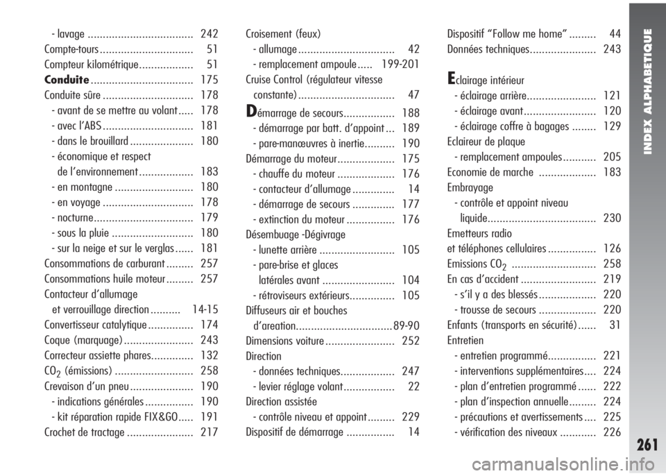 Alfa Romeo 147 2010  Notice dentretien (in French) INDEX ALPHABETIQUE
261
- lavage ................................... 242
Compte-tours ............................... 51
Compteur kilométrique.................. 51
Conduite............................
