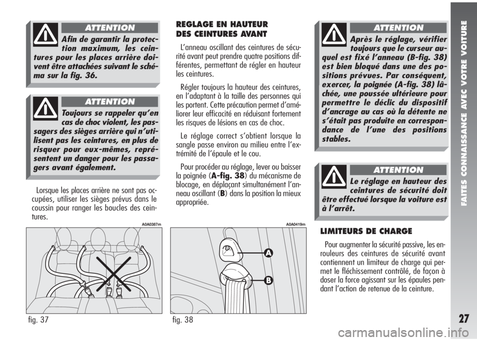 Alfa Romeo 147 2005  Notice dentretien (in French) FAITES CONNAISSANCE AVEC VOTRE VOITURE
27
REGLAGE EN HAUTEUR 
DES CEINTURES AVANT
L’anneau oscillant des ceintures de sécu-
rité avant peut prendre quatre positions dif-
férentes, permettant de r