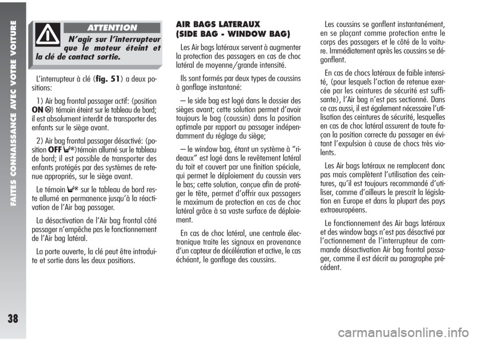 Alfa Romeo 147 2008  Notice dentretien (in French) FAITES CONNAISSANCE AVEC VOTRE VOITURE
38
L’interrupteur à clé (fig. 51) a deux po-
sitions:
1) Air bag frontal passager actif: (position
ON
P) témoin éteint sur le tableau de bord;
il est absol