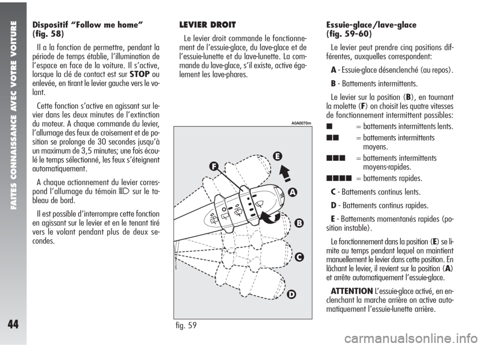 Alfa Romeo 147 2008  Notice dentretien (in French) FAITES CONNAISSANCE AVEC VOTRE VOITURE
44
Dispositif “Follow me home”
(fig. 58)
Il a la fonction de permettre, pendant la
période de temps établie, l’illumination de
l’espace en face de la v