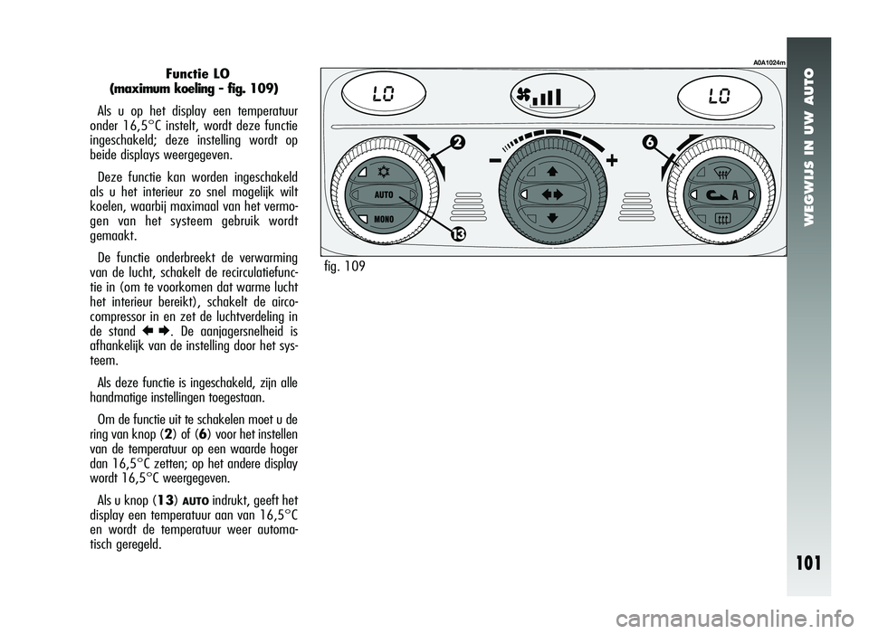 Alfa Romeo 147 2007 Instructieboek (in Dutch) WEGWIJS IN UW AUTO
101
Functie LO
(maximum koeling - fig. 109)
Als u op het display een temperatuur
onder 16,5°C instelt, wordt deze functie
ingeschakeld; deze instelling wordt op
beide displays weer Alfa Romeo 147 2007 Instructieboek (in Dutch) WEGWIJS IN UW AUTO
101
Functie LO
(maximum koeling - fig. 109)
Als u op het display een temperatuur
onder 16,5°C instelt, wordt deze functie
ingeschakeld; deze instelling wordt op
beide displays weer