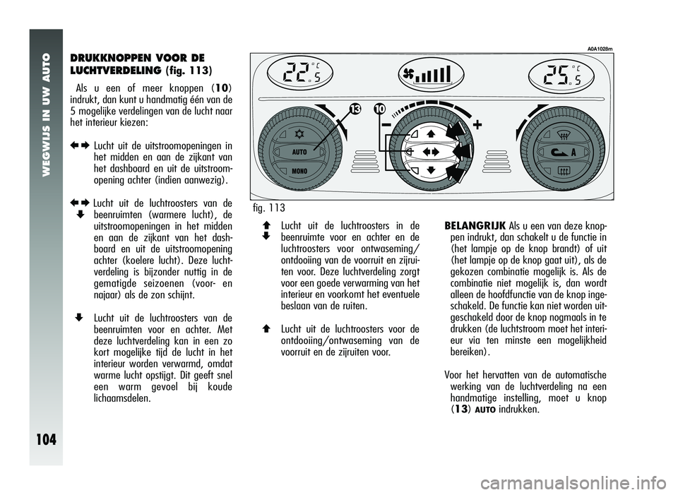 Alfa Romeo 147 2007 Instructieboek (in Dutch) WEGWIJS IN UW AUTO
104
DRUKKNOPPEN VOOR DE
LUCHTVERDELING
(fig. 113)
Als u een of meer knoppen ( 10)
indrukt, dan kunt u handmatig één van de
5 mogelijke verdelingen van de lucht naar
het interieur Alfa Romeo 147 2007 Instructieboek (in Dutch) WEGWIJS IN UW AUTO
104
DRUKKNOPPEN VOOR DE
LUCHTVERDELING
(fig. 113)
Als u een of meer knoppen ( 10)
indrukt, dan kunt u handmatig één van de
5 mogelijke verdelingen van de lucht naar
het interieur