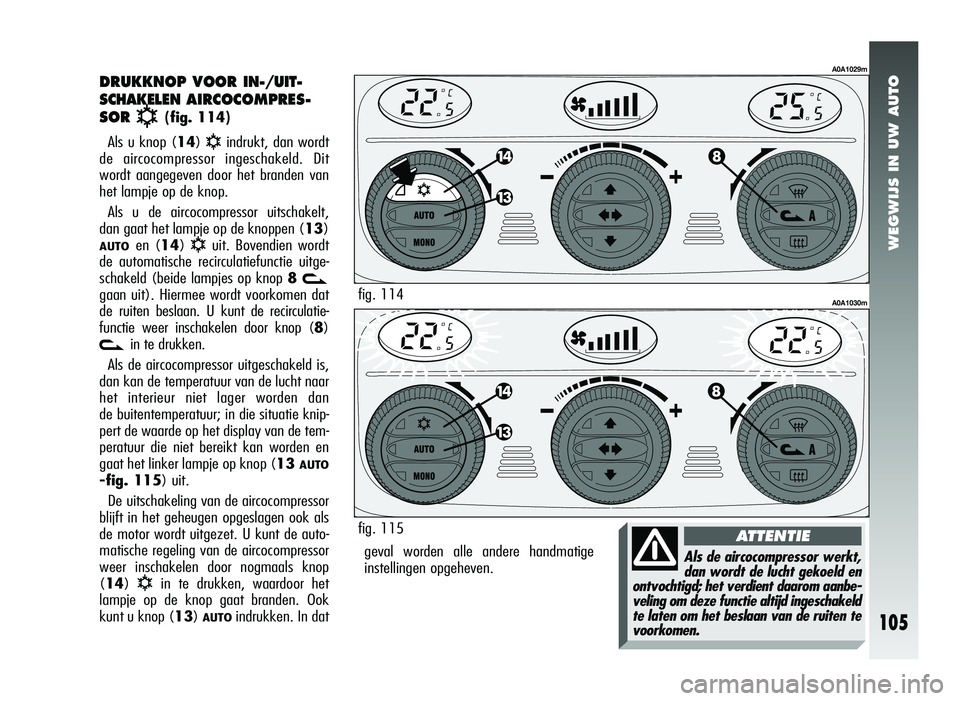 Alfa Romeo 147 2007 Instructieboek (in Dutch) WEGWIJS IN UW AUTO
105
geval worden alle andere handmatige
instellingen opgeheven.
DRUKKNOP VOOR IN-/UIT-
SCHAKELEN
AIRCOCOMPRES-
SOR
√( fig. 114)
Als u knop (14)
√indrukt, dan wordt
de aircoco Alfa Romeo 147 2007 Instructieboek (in Dutch) WEGWIJS IN UW AUTO
105
geval worden alle andere handmatige
instellingen opgeheven.
DRUKKNOP VOOR IN-/UIT-
SCHAKELEN
AIRCOCOMPRES-
SOR
√( fig. 114)
Als u knop (14)
√indrukt, dan wordt
de aircoco