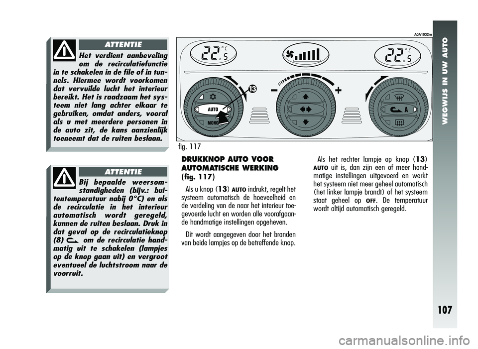 Alfa Romeo 147 2007 Instructieboek (in Dutch) WEGWIJS IN UW AUTO
107
DRUKKNOP AUTO VOOR
AUTOMATISCHE WERKING
(fig. 117)Als u knop (13)
AUTOindrukt, regelt het
systeem automatisch de hoeveelheid en
de verdeling van de naar het interieur toe-
gevo Alfa Romeo 147 2007 Instructieboek (in Dutch) WEGWIJS IN UW AUTO
107
DRUKKNOP AUTO VOOR
AUTOMATISCHE WERKING
(fig. 117)Als u knop (13)
AUTOindrukt, regelt het
systeem automatisch de hoeveelheid en
de verdeling van de naar het interieur toe-
gevo