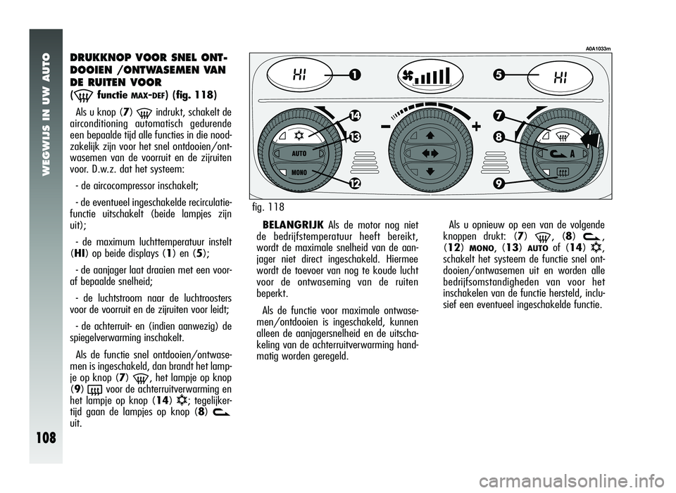 Alfa Romeo 147 2007 Instructieboek (in Dutch) WEGWIJS IN UW AUTO
108
DRUKKNOP VOOR SNEL ONT-
DOOIEN /ONTWASEMEN VAN
DE RUITEN VOOR
(-functie MAX-DEF)(fig. 118)
Als u knop (7)
-indrukt, schakelt de
airconditioning automatisch gedurende
een bepaa Alfa Romeo 147 2007 Instructieboek (in Dutch) WEGWIJS IN UW AUTO
108
DRUKKNOP VOOR SNEL ONT-
DOOIEN /ONTWASEMEN VAN
DE RUITEN VOOR
(-functie MAX-DEF)(fig. 118)
Als u knop (7)
-indrukt, schakelt de
airconditioning automatisch gedurende
een bepaa