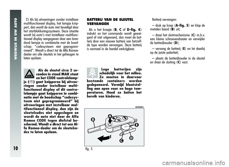 Alfa Romeo 147 2006  Instructieboek (in Dutch) WEGWIJS IN UW AUTO
10
2) Als bij uitvoeringen zonder instelbaar
multifunctioneel display, het lampje knip-
pert, dan wordt de auto niet beveiligd door
het startblokkeringssysteem. Deze situatie
wordt 