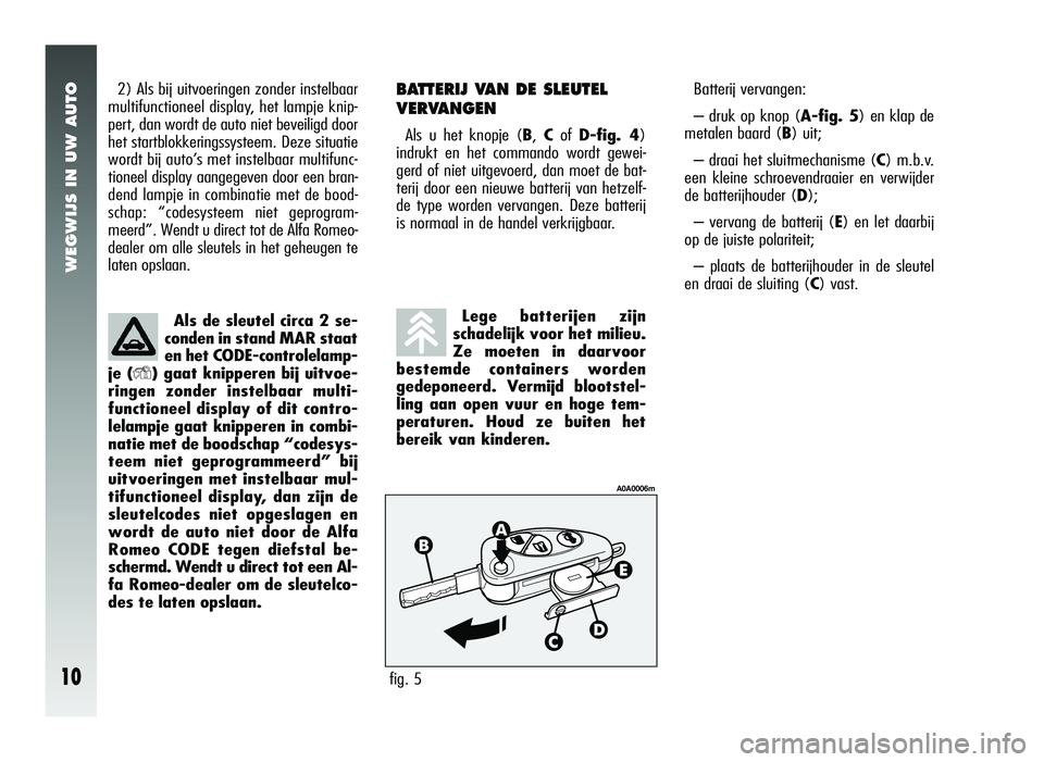 Alfa Romeo 147 2010 Instructieboek (in Dutch) WEGWIJS IN UW AUTO
10
2) Als bij uitvoeringen zonder instelbaar
multifunctioneel display, het lampje knip-
pert, dan wordt de auto niet beveiligd door
het startblokkeringssysteem. Deze situatie
wordt Alfa Romeo 147 2010 Instructieboek (in Dutch) WEGWIJS IN UW AUTO
10
2) Als bij uitvoeringen zonder instelbaar
multifunctioneel display, het lampje knip-
pert, dan wordt de auto niet beveiligd door
het startblokkeringssysteem. Deze situatie
wordt