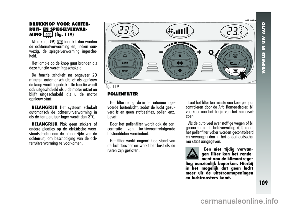 Alfa Romeo 147 2007 Instructieboek (in Dutch) WEGWIJS IN UW AUTO
109
DRUKKNOP VOOR ACHTER-
RUIT- EN SPIEGELVERWAR-
MING
((fig. 119)
Als u knop ( 9)
(indrukt, dan worden
de achterruitverwarming en, indien aan-
wezig, de spiegelverwarming ingesch Alfa Romeo 147 2007 Instructieboek (in Dutch) WEGWIJS IN UW AUTO
109
DRUKKNOP VOOR ACHTER-
RUIT- EN SPIEGELVERWAR-
MING
((fig. 119)
Als u knop ( 9)
(indrukt, dan worden
de achterruitverwarming en, indien aan-
wezig, de spiegelverwarming ingesch