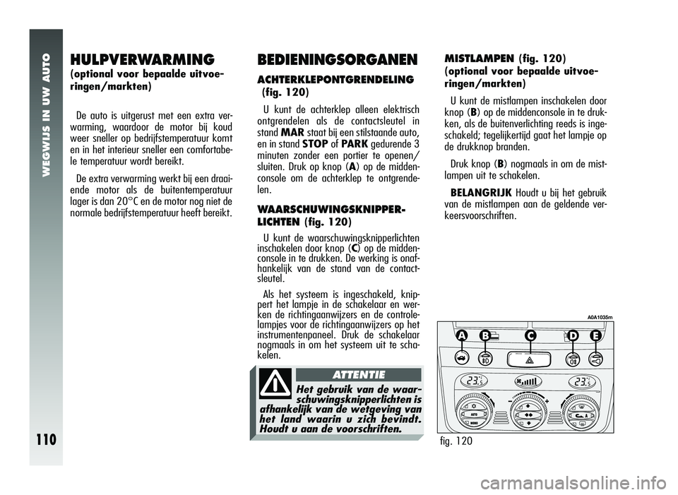 Alfa Romeo 147 2007 Instructieboek (in Dutch) WEGWIJS IN UW AUTO
110
HULPVERWARMING
(optional voor bepaalde uitvoe-
ringen/markten)De auto is uitgerust met een extra ver-
warming, waardoor de motor bij koud
weer sneller op bedrijfstemperatuur kom Alfa Romeo 147 2007 Instructieboek (in Dutch) WEGWIJS IN UW AUTO
110
HULPVERWARMING
(optional voor bepaalde uitvoe-
ringen/markten)De auto is uitgerust met een extra ver-
warming, waardoor de motor bij koud
weer sneller op bedrijfstemperatuur kom