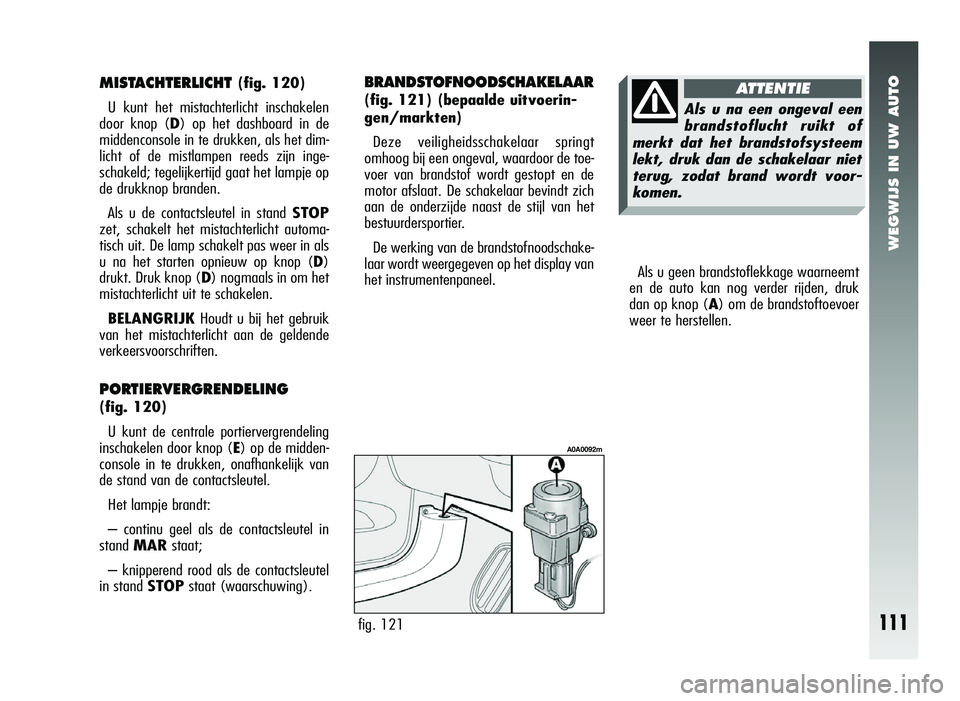 Alfa Romeo 147 2006  Instructieboek (in Dutch) WEGWIJS IN UW AUTO
Als u geen brandstoflekkage waarneemt
en de auto kan nog verder rijden, druk
dan op knop (A) om de brandstoftoevoer
weer te herstellen.
fig. 121
A0A0092m
MISTACHTERLICHT (fig. 120)
