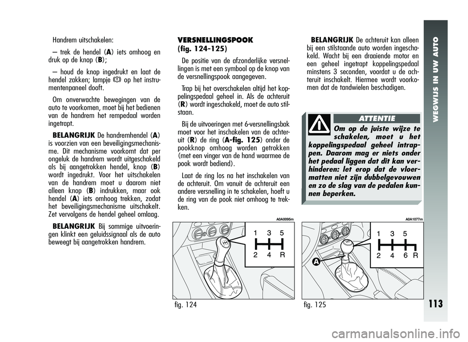 Alfa Romeo 147 2007 Instructieboek (in Dutch) WEGWIJS IN UW AUTO
Handrem uitschakelen:
– trek de hendel (A) iets omhoog en
druk op de knop ( B);
– houd de knop ingedrukt en laat de
hendel zakken; lampje
xop het instru-
mentenpaneel dooft.
Om Alfa Romeo 147 2007 Instructieboek (in Dutch) WEGWIJS IN UW AUTO
Handrem uitschakelen:
– trek de hendel (A) iets omhoog en
druk op de knop ( B);
– houd de knop ingedrukt en laat de
hendel zakken; lampje
xop het instru-
mentenpaneel dooft.
Om