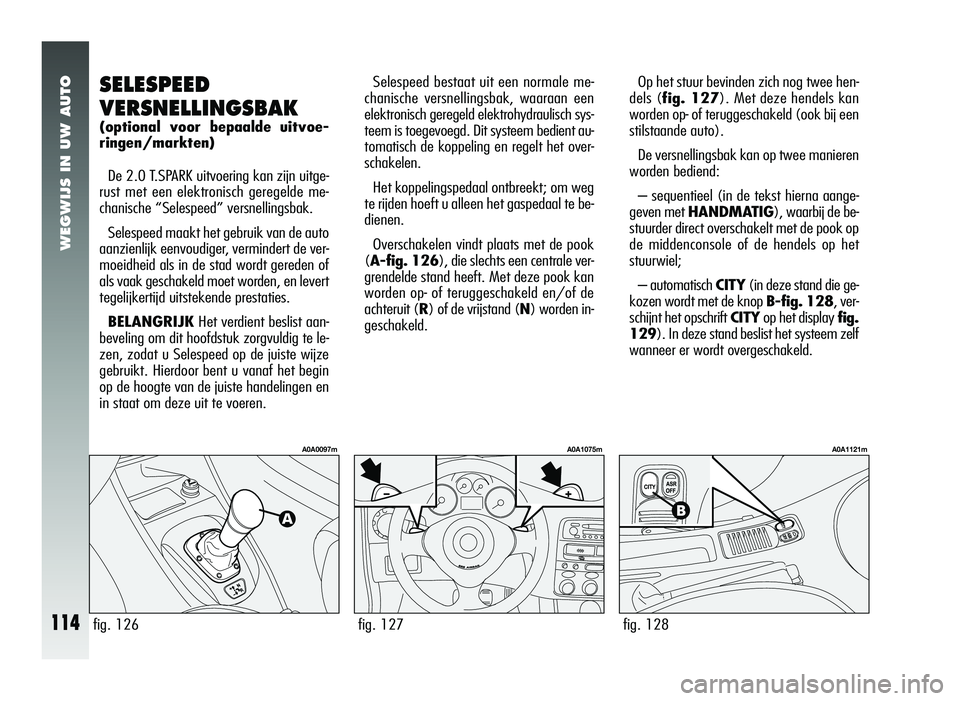 Alfa Romeo 147 2007 Instructieboek (in Dutch) WEGWIJS IN UW AUTO
114
Op het stuur bevinden zich nog twee hen-
dels (fig. 127). Met deze hendels kan
worden op- of teruggeschakeld (ook bij een
stilstaande auto).
De versnellingsbak kan op twee mani Alfa Romeo 147 2007 Instructieboek (in Dutch) WEGWIJS IN UW AUTO
114
Op het stuur bevinden zich nog twee hen-
dels (fig. 127). Met deze hendels kan
worden op- of teruggeschakeld (ook bij een
stilstaande auto).
De versnellingsbak kan op twee mani