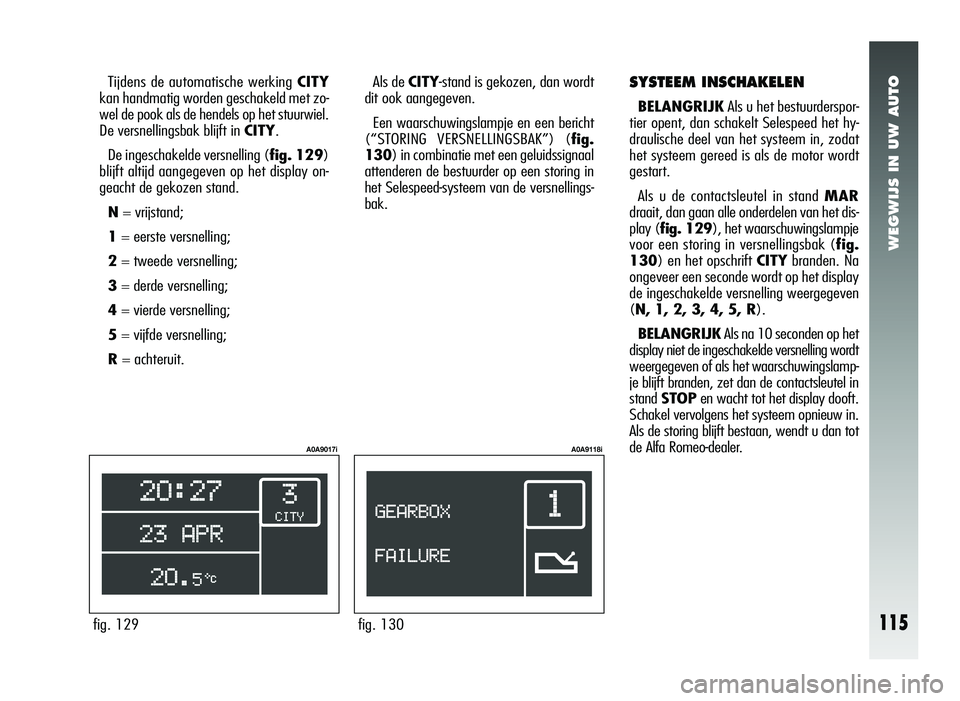 Alfa Romeo 147 2006  Instructieboek (in Dutch) WEGWIJS IN UW AUTO
SYSTEEM INSCHAKELEN
BELANGRIJKAls u het bestuurderspor-
tier opent, dan schakelt Selespeed het hy-
draulische deel van het systeem in, zodat
het systeem gereed is als de motor wordt