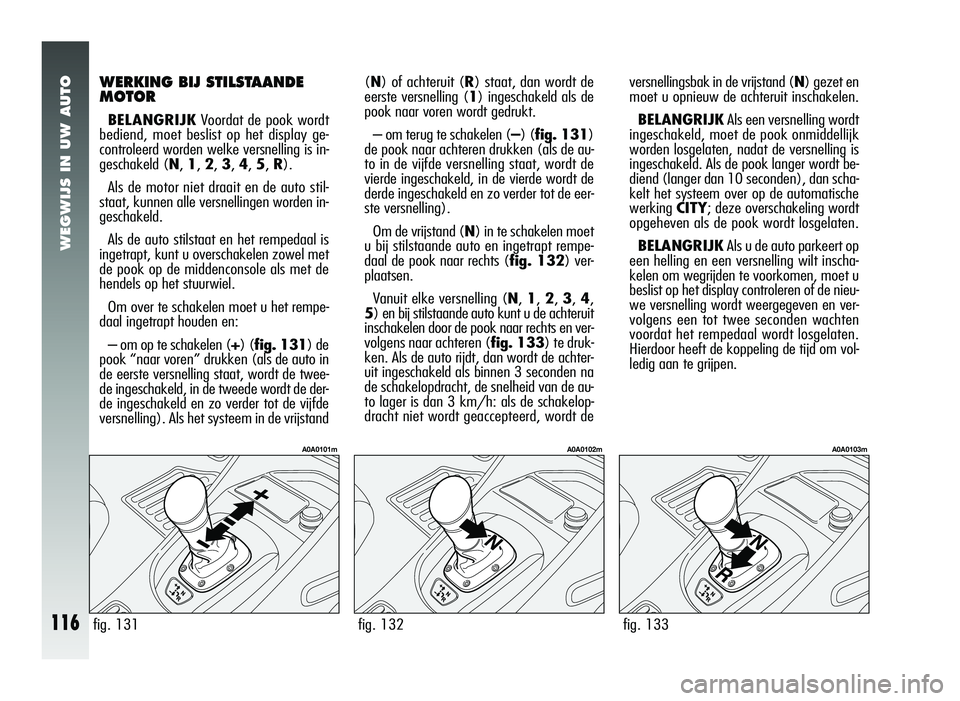 Alfa Romeo 147 2007 Instructieboek (in Dutch) WEGWIJS IN UW AUTO
116
versnellingsbak in de vrijstand (N) gezet en
moet u opnieuw de achteruit inschakelen.
BELANGRIJK Als een versnelling wordt
ingeschakeld, moet de pook onmiddellijk
worden losgel Alfa Romeo 147 2007 Instructieboek (in Dutch) WEGWIJS IN UW AUTO
116
versnellingsbak in de vrijstand (N) gezet en
moet u opnieuw de achteruit inschakelen.
BELANGRIJK Als een versnelling wordt
ingeschakeld, moet de pook onmiddellijk
worden losgel