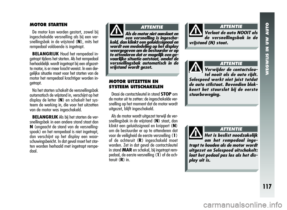 Alfa Romeo 147 2006  Instructieboek (in Dutch) WEGWIJS IN UW AUTO
MOTOR STARTEN
De motor kan worden gestart, zowel bij
ingeschakelde versnelling als bij een ver-
snellingsbak in de vrijstand ( N), mits het
rempedaal voldoende is ingetrapt. 
BELANG