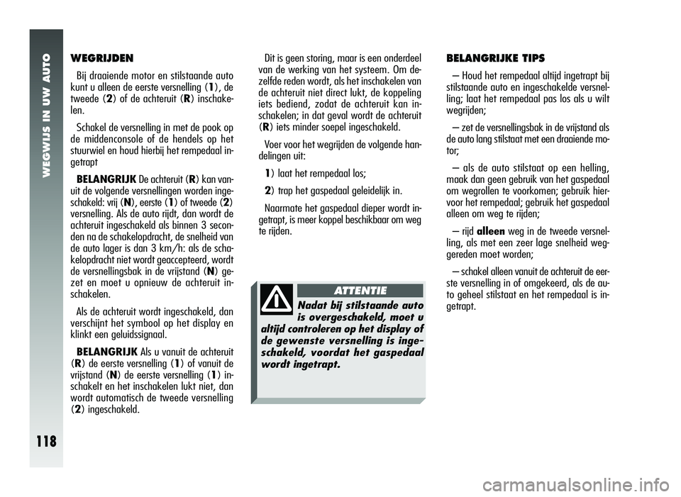 Alfa Romeo 147 2007 Instructieboek (in Dutch) WEGWIJS IN UW AUTO
118
WEGRIJDEN
Bij draaiende motor en stilstaande auto
kunt u alleen de eerste versnelling ( 1), de
tweede (2 ) of de achteruit (R ) inschake-
len.
Schakel de versnelling in met de p Alfa Romeo 147 2007 Instructieboek (in Dutch) WEGWIJS IN UW AUTO
118
WEGRIJDEN
Bij draaiende motor en stilstaande auto
kunt u alleen de eerste versnelling ( 1), de
tweede (2 ) of de achteruit (R ) inschake-
len.
Schakel de versnelling in met de p