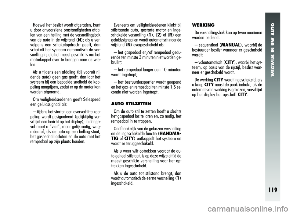 Alfa Romeo 147 2011 Instructieboek (in Dutch) WEGWIJS IN UW AUTO
WERKING
De versnellingsbak kan op twee manieren
worden bediend:
– sequentieel (MANUAL), waarbij de
bestuurder beslist wanneer er geschakeld
wordt;
– volautomatisch ( CITY), waar Alfa Romeo 147 2011 Instructieboek (in Dutch) WEGWIJS IN UW AUTO
WERKING
De versnellingsbak kan op twee manieren
worden bediend:
– sequentieel (MANUAL), waarbij de
bestuurder beslist wanneer er geschakeld
wordt;
– volautomatisch ( CITY), waar