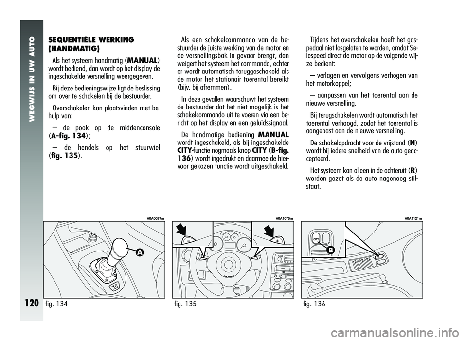 Alfa Romeo 147 2011 Instructieboek (in Dutch) WEGWIJS IN UW AUTO
120
SEQUENTIËLE WERKING
(HANDMATIG)
Als het systeem handmatig (MANUAL)
wordt bediend, dan wordt op het display de
ingeschakelde versnelling weergegeven.
Bij deze bedieningswijze li Alfa Romeo 147 2011 Instructieboek (in Dutch) WEGWIJS IN UW AUTO
120
SEQUENTIËLE WERKING
(HANDMATIG)
Als het systeem handmatig (MANUAL)
wordt bediend, dan wordt op het display de
ingeschakelde versnelling weergegeven.
Bij deze bedieningswijze li