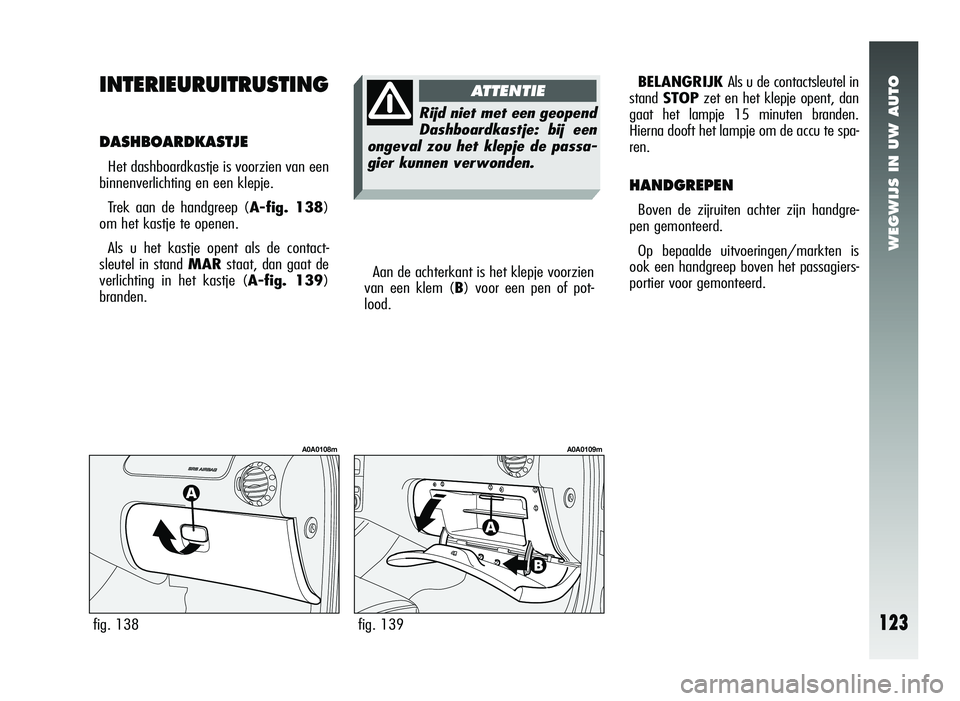 Alfa Romeo 147 2011 Instructieboek (in Dutch) WEGWIJS IN UW AUTO
INTERIEURUITRUSTING
DASHBOARDKASTJE
Het dashboardkastje is voorzien van een
binnenverlichting en een klepje.
Trek aan de handgreep ( A-fig. 138)
om het kastje te openen.
Als u het Alfa Romeo 147 2011 Instructieboek (in Dutch) WEGWIJS IN UW AUTO
INTERIEURUITRUSTING
DASHBOARDKASTJE
Het dashboardkastje is voorzien van een
binnenverlichting en een klepje.
Trek aan de handgreep ( A-fig. 138)
om het kastje te openen.
Als u het