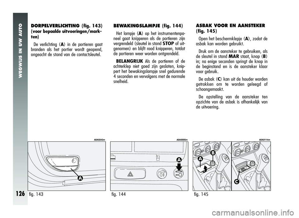 Alfa Romeo 147 2011 Instructieboek (in Dutch) WEGWIJS IN UW AUTO
126
DORPELVERLICHTING (fig. 143)
(voor bepaalde uitvoeringen/mark-
ten)
De verlichting (A) in de portieren gaat
branden als het portier wordt geopend,
ongeacht de stand van de conta Alfa Romeo 147 2011 Instructieboek (in Dutch) WEGWIJS IN UW AUTO
126
DORPELVERLICHTING (fig. 143)
(voor bepaalde uitvoeringen/mark-
ten)
De verlichting (A) in de portieren gaat
branden als het portier wordt geopend,
ongeacht de stand van de conta