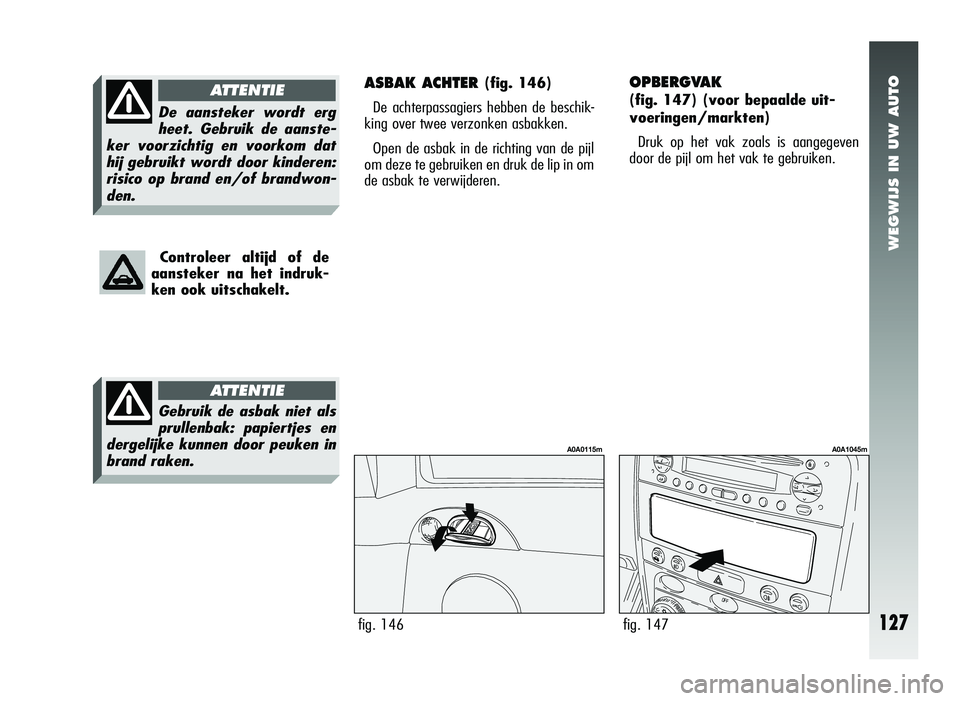 Alfa Romeo 147 2011 Instructieboek (in Dutch) WEGWIJS IN UW AUTO
ASBAK ACHTER (fig. 146)
De achterpassagiers hebben de beschik-
king over twee verzonken asbakken.
Open de asbak in de richting van de pijl
om deze te gebruiken en druk de lip in om
Alfa Romeo 147 2011 Instructieboek (in Dutch) WEGWIJS IN UW AUTO
ASBAK ACHTER (fig. 146)
De achterpassagiers hebben de beschik-
king over twee verzonken asbakken.
Open de asbak in de richting van de pijl
om deze te gebruiken en druk de lip in om