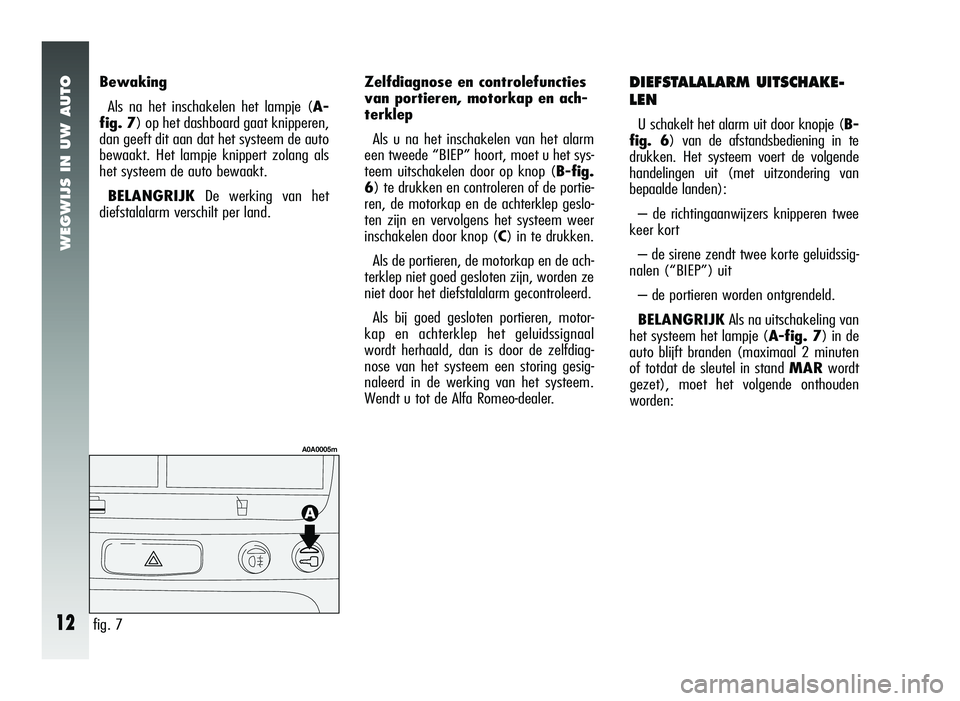 Alfa Romeo 147 2006  Instructieboek (in Dutch) WEGWIJS IN UW AUTO
12
BewakingAls na het inschakelen het lampje ( A-
fig. 7) op het dashboard gaat knipperen,
dan geeft dit aan dat het systeem de auto
bewaakt. Het lampje knippert zolang als
het syst