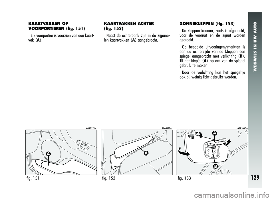 Alfa Romeo 147 2007 Instructieboek (in Dutch) WEGWIJS IN UW AUTO
ZONNEKLEPPEN (fig. 153)
De kleppen kunnen, zoals is afgebeeld,
voor de voorruit en de zijruit worden
gedraaid.
Op bepaalde uitvoeringen/markten is
aan de achterzijde van de kleppen Alfa Romeo 147 2007 Instructieboek (in Dutch) WEGWIJS IN UW AUTO
ZONNEKLEPPEN (fig. 153)
De kleppen kunnen, zoals is afgebeeld,
voor de voorruit en de zijruit worden
gedraaid.
Op bepaalde uitvoeringen/markten is
aan de achterzijde van de kleppen